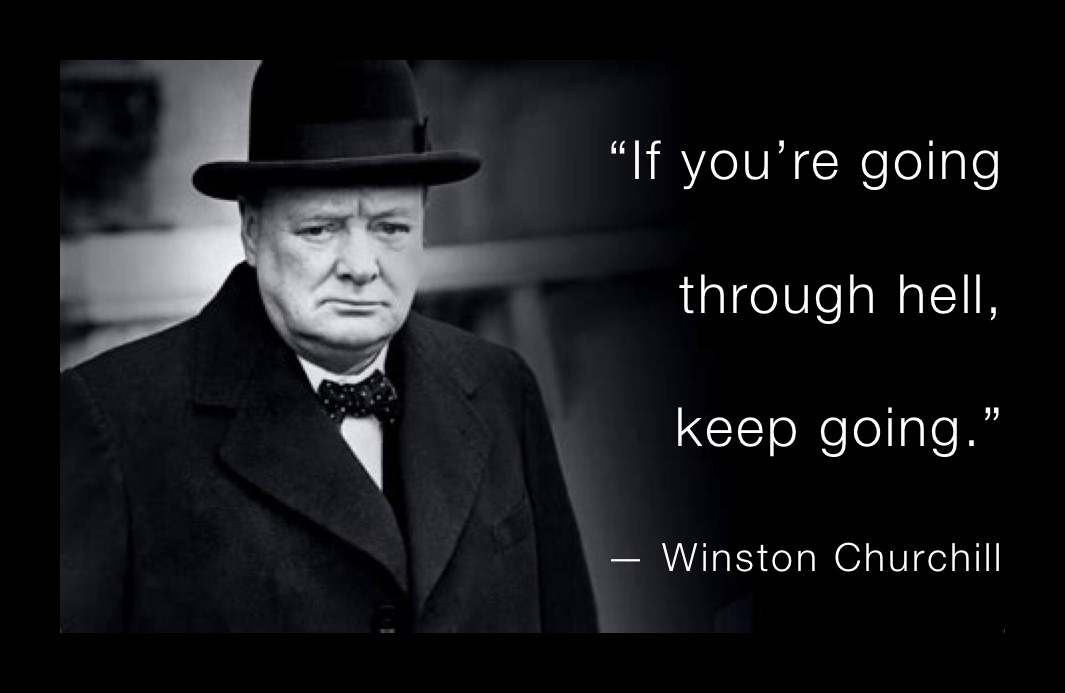 
“If you’re going 

through hell,

keep going.” 
— Winston Churchill 