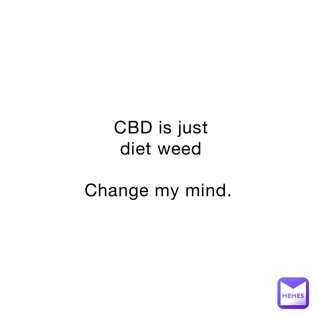 CBD is just diet weed Change my mind. | @lyricalduck23199 | Memes