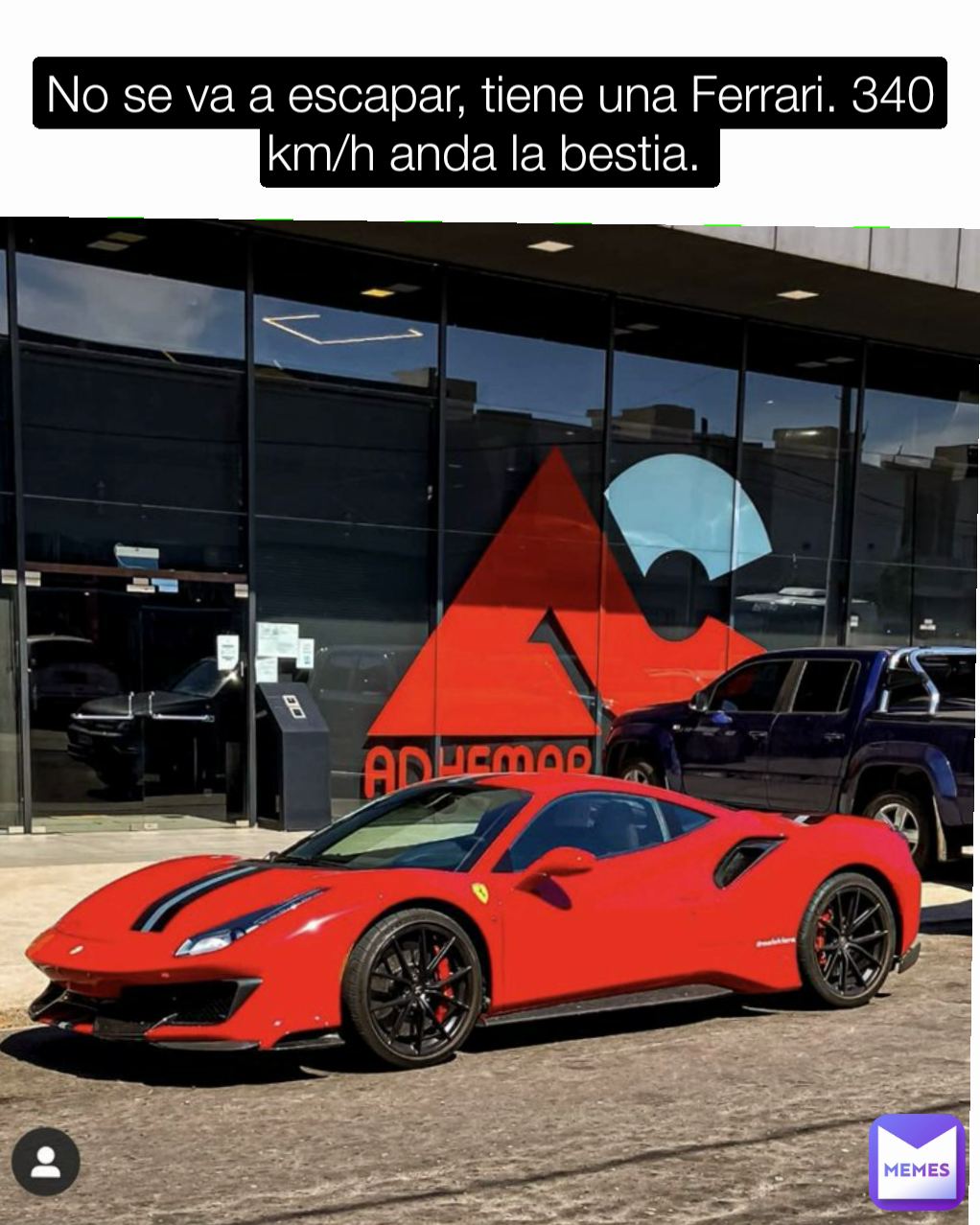 No se va a escapar, tiene una Ferrari. 340 km/h anda la bestia. 