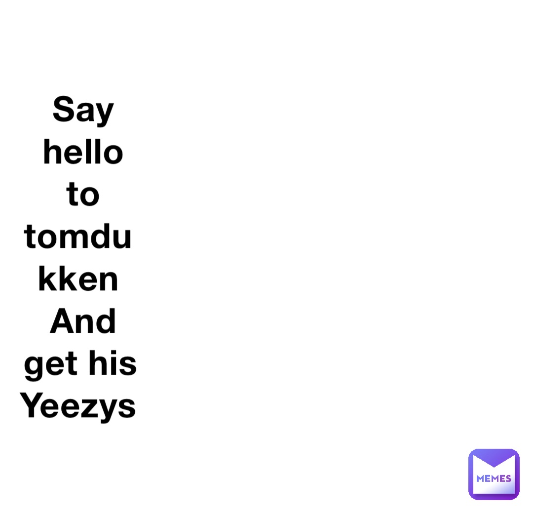 Say hello to tomdukken
And get his Yeezys