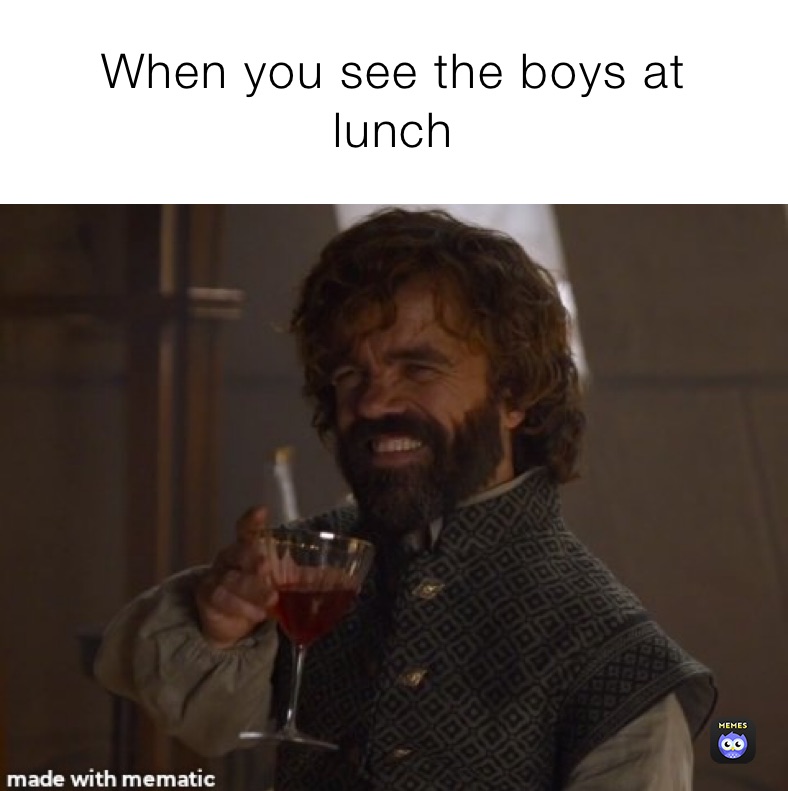 When you see the boys at
lunch