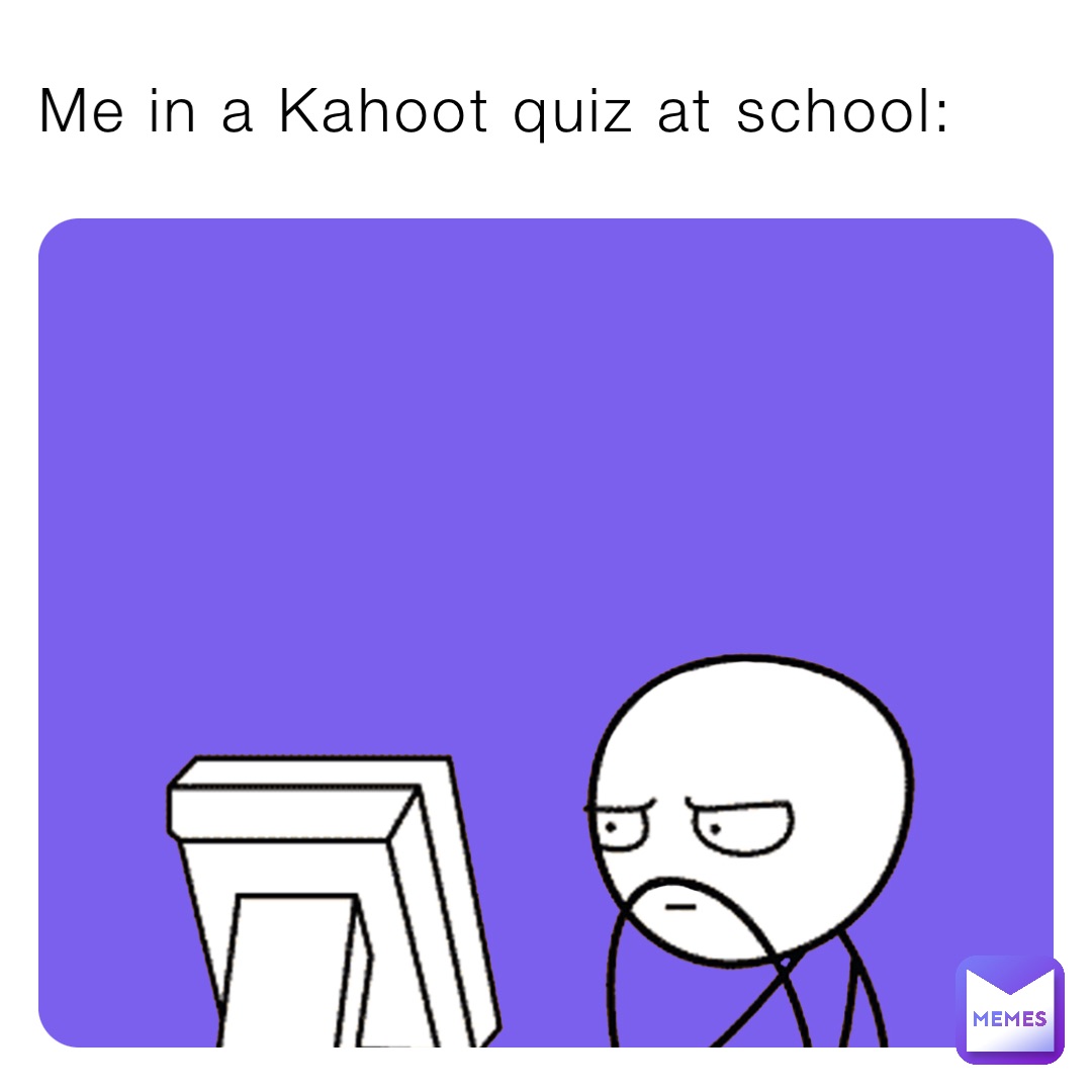 Me in a Kahoot quiz at school Fewikso Memes