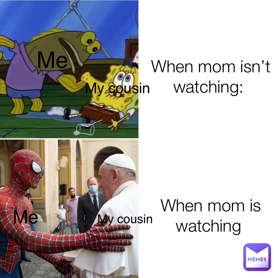 When mom isn’t watching: When mom is watching Me My cousin Me My cousin