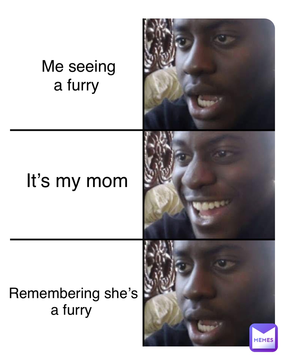 Double tap to edit Me seeing 
a furry It’s my mom Remembering she’s 
a furry