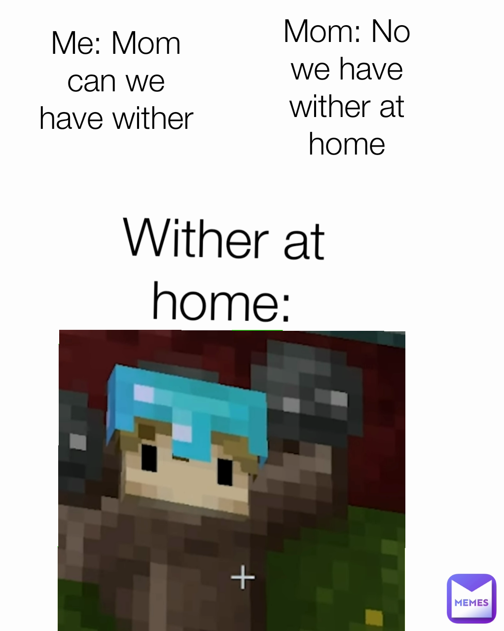 Mom: No we have wither at home Wither at home: Me: Mom can we have wither