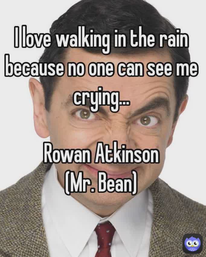 —Mr. bean one said..


I love walking in the rain, because no one see my crying.  😭😭