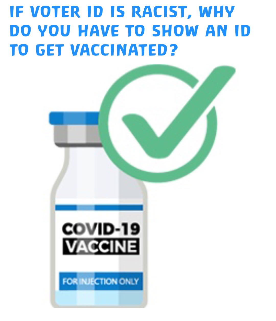 IF VOTER ID IS RACIST, WHY DO YOU HAVE TO SHOW AN ID TO GET VACCINATED?