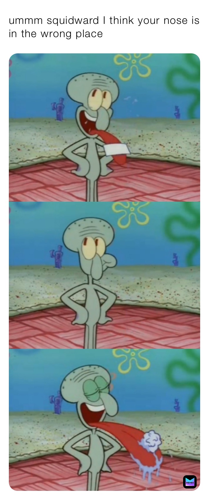 ummm squidward I think your nose is in the wrong place 