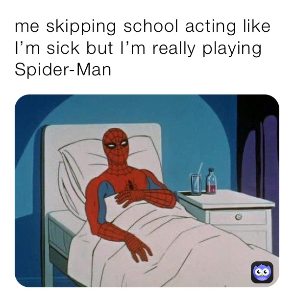 me skipping school acting like I’m sick but I’m really playing Spider-Man