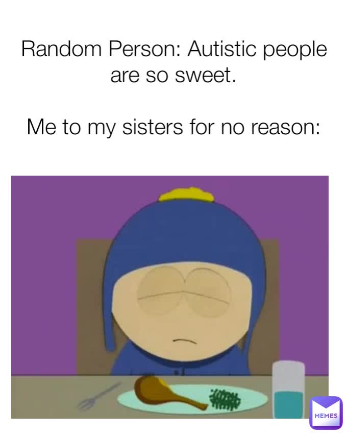 random-person-autistic-people-are-so-sweet-me-to-my-sisters-for-no