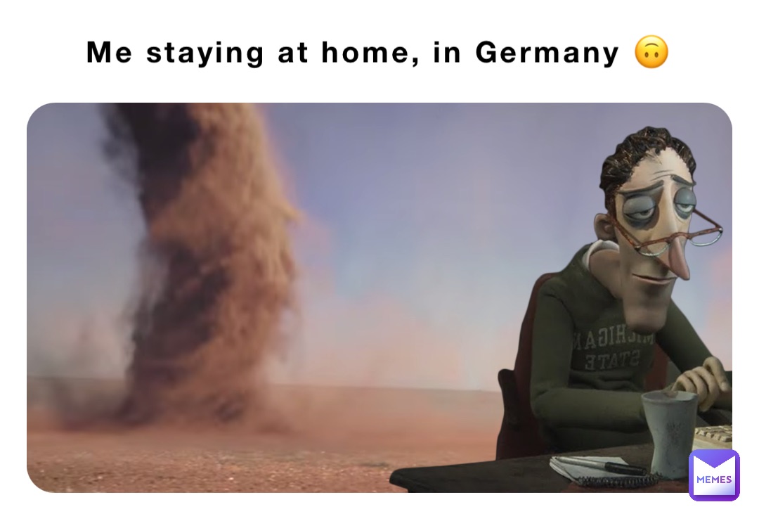 Me staying at home, in Germany 🙃