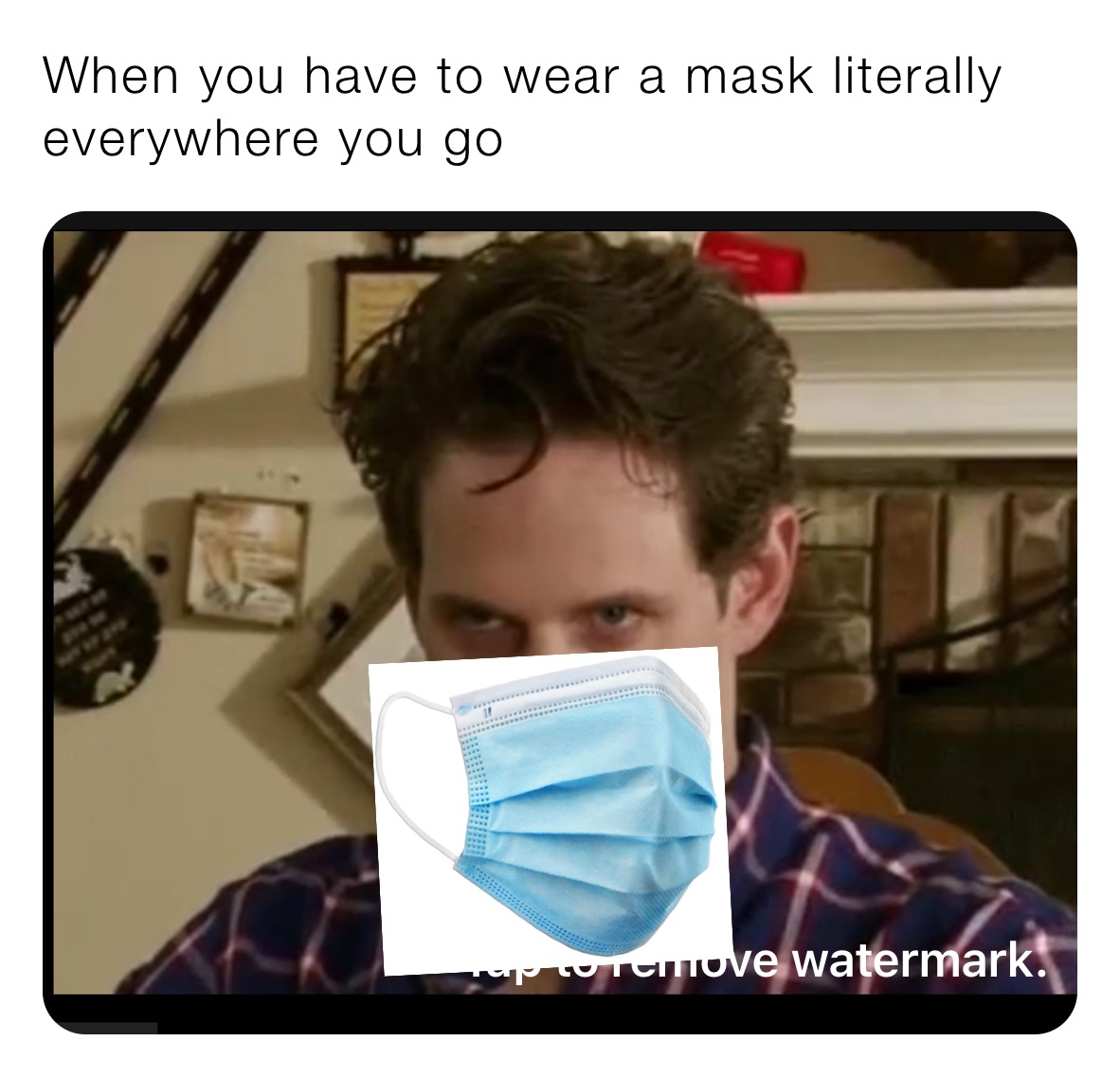 When you have to wear a mask literally everywhere you go