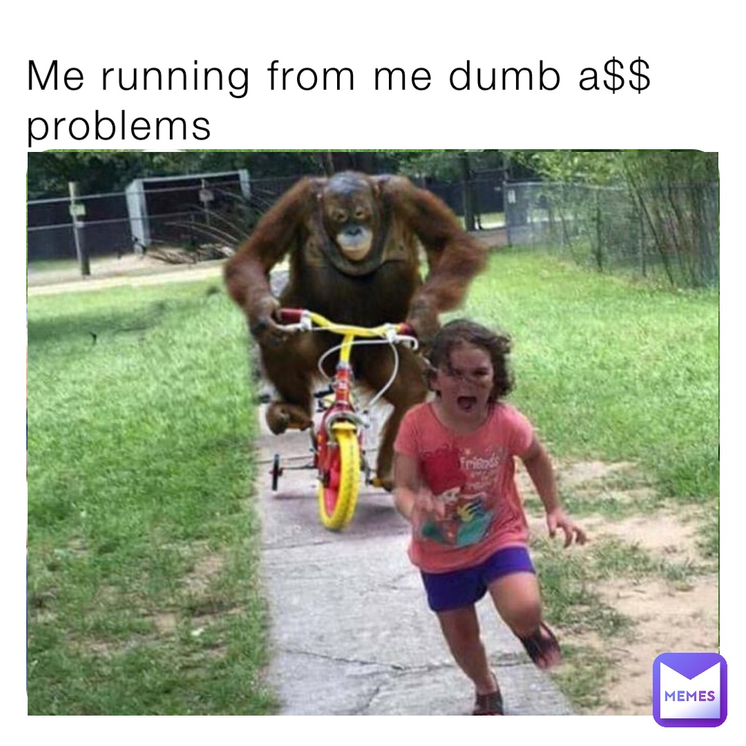 Me running from me dumb a$$ problems