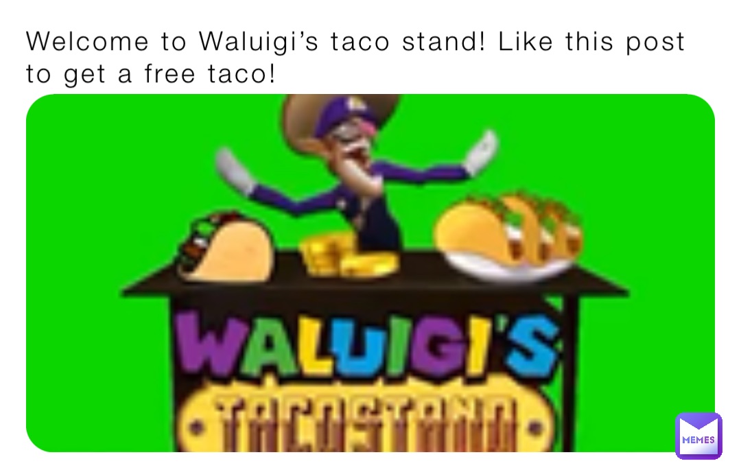 Welcome to Waluigi’s taco stand! Like this post to get a free taco!