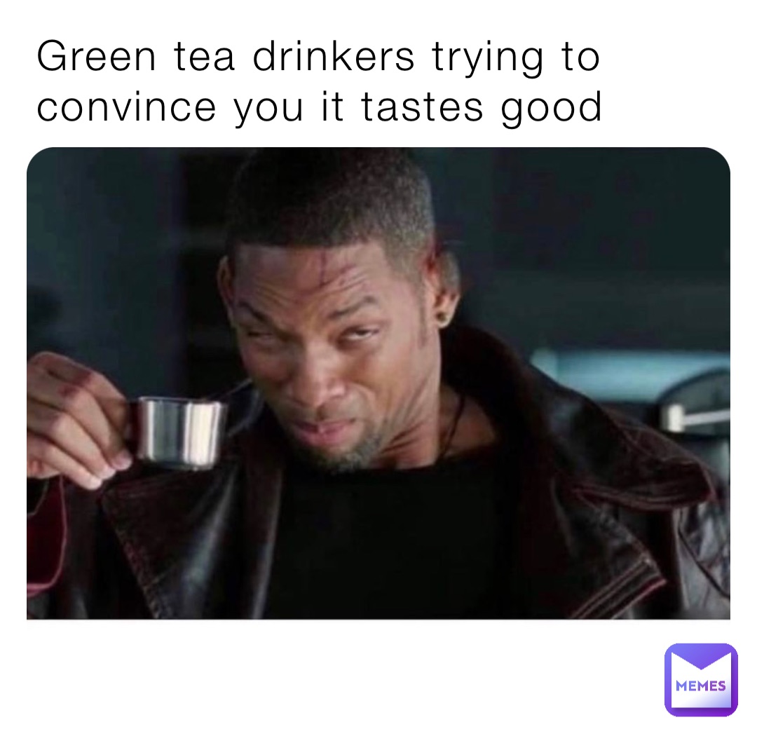 Green tea drinkers trying to convince you it tastes good