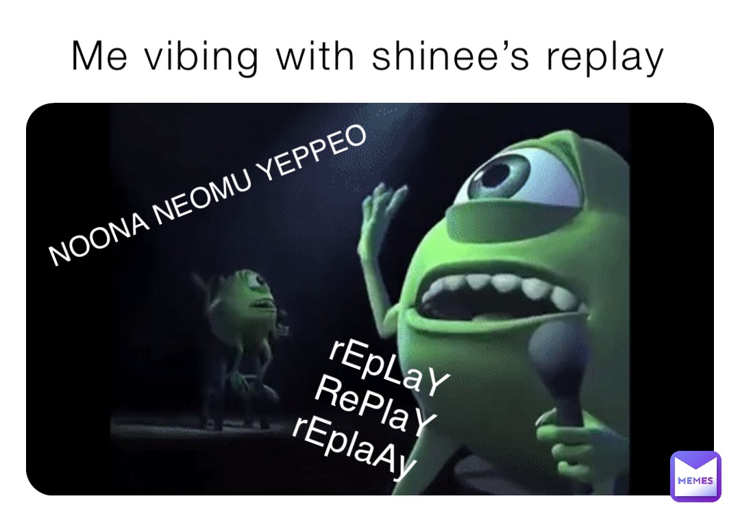 Me vibing with shinee’s replay rEpLaY 
RePlaY 
rEplaAy NOONA NEOMU YEPPEO