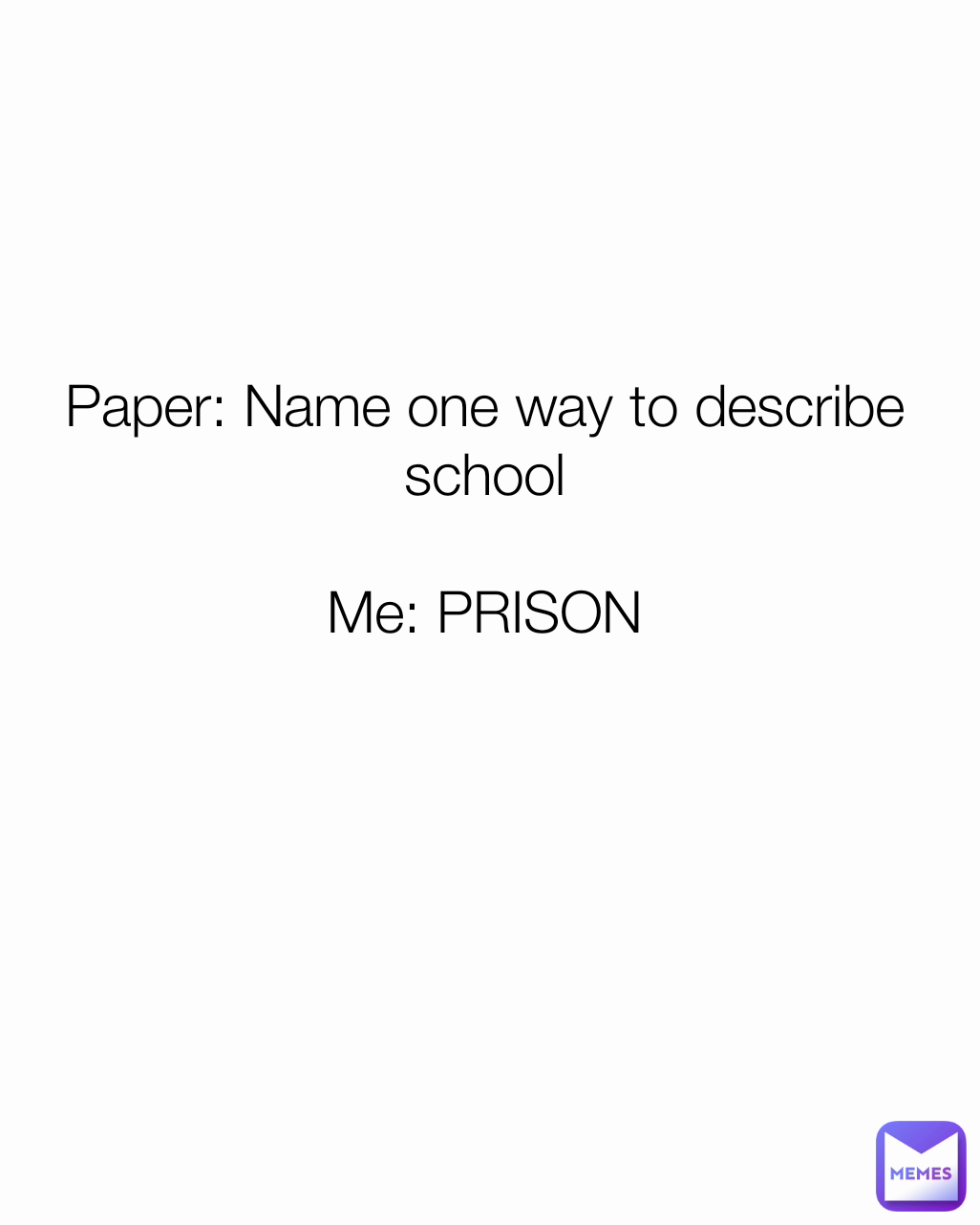 Paper: Name one way to describe school

Me: PRISON