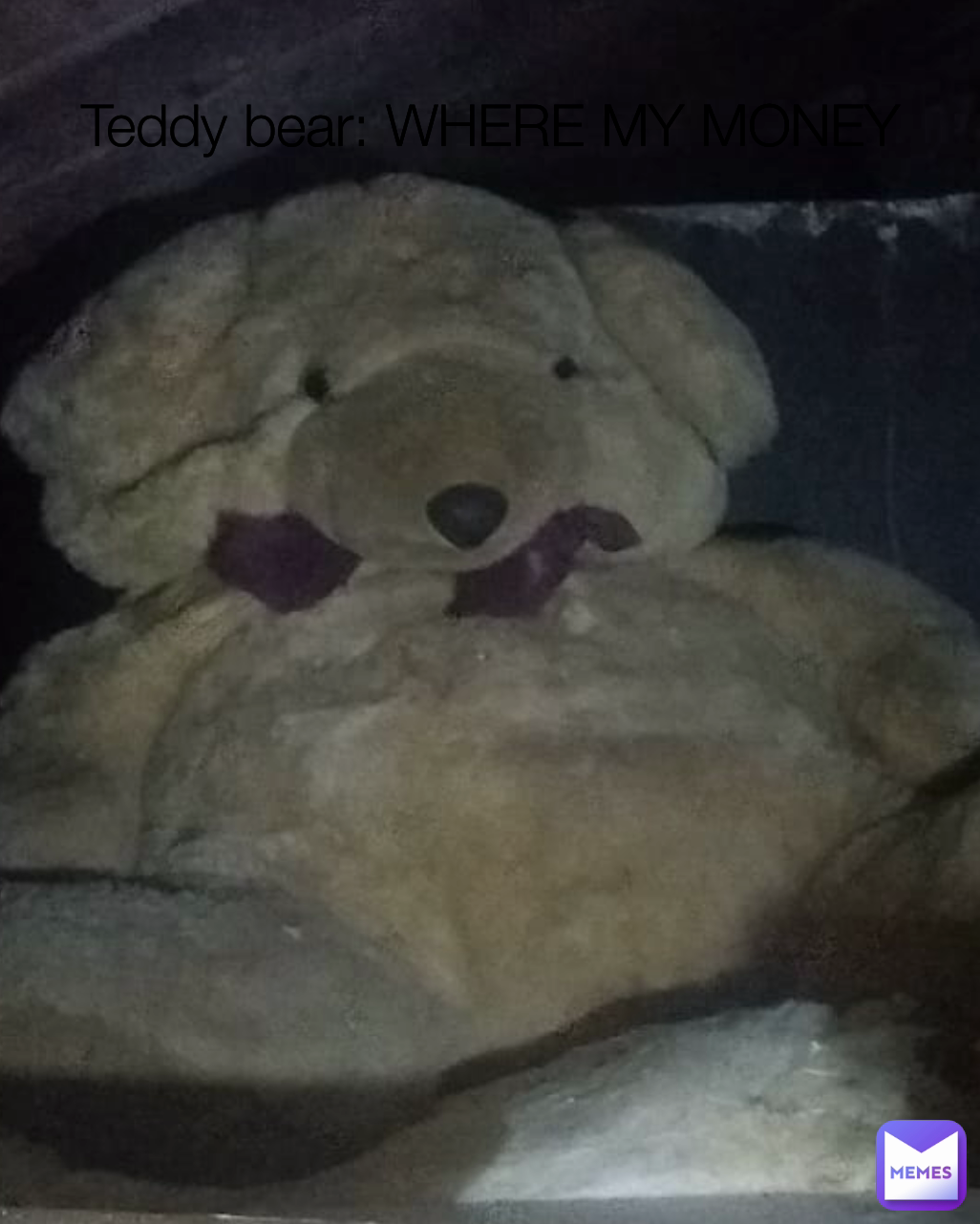 Teddy bear: WHERE MY MONEY
