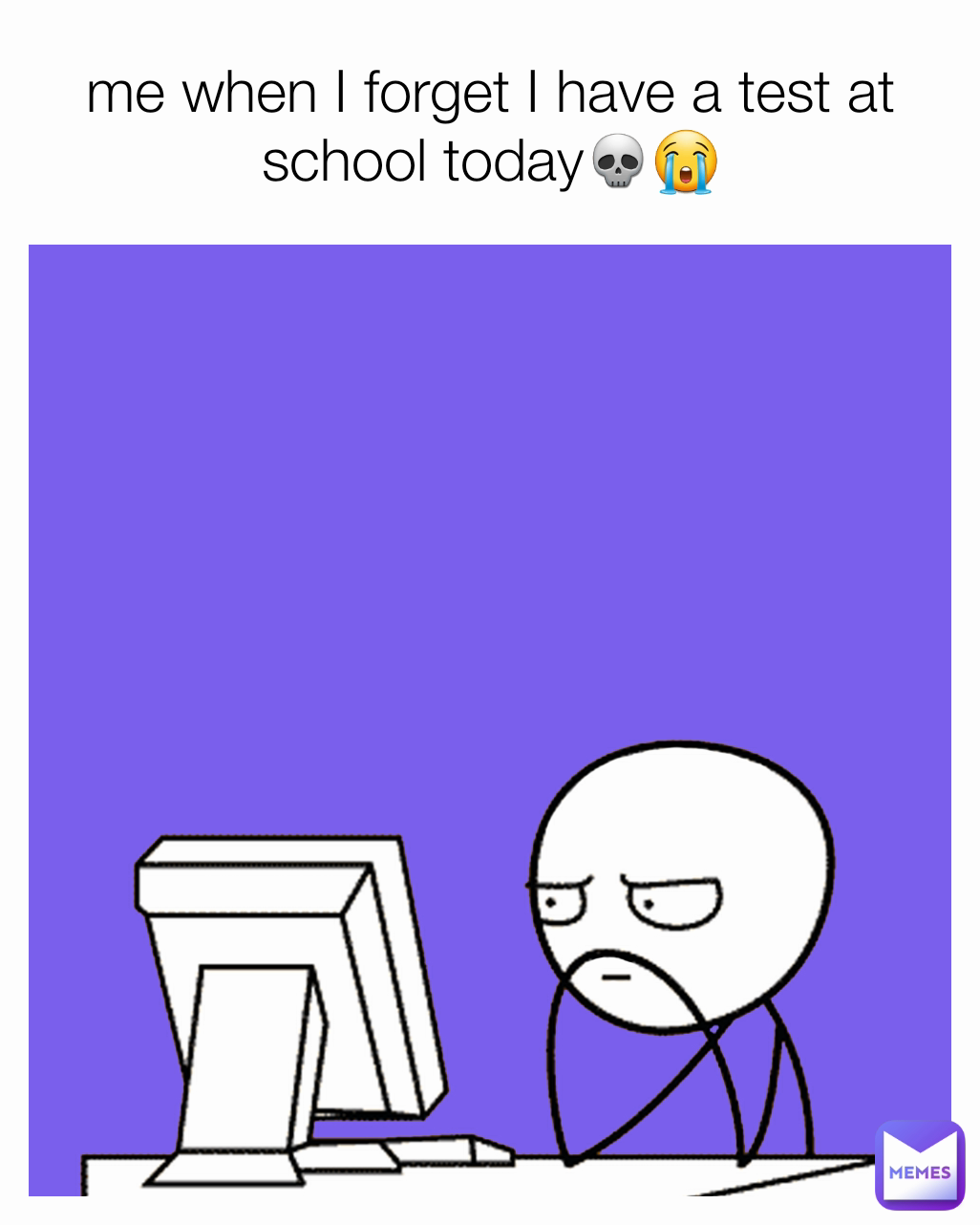 me when I forget I have a test at school today💀😭