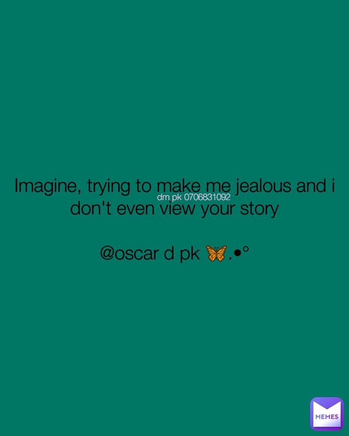 Imagine, trying to make me jealous and i don't even view your story

@oscar d pk 🦋.•° dm pk 0706831092