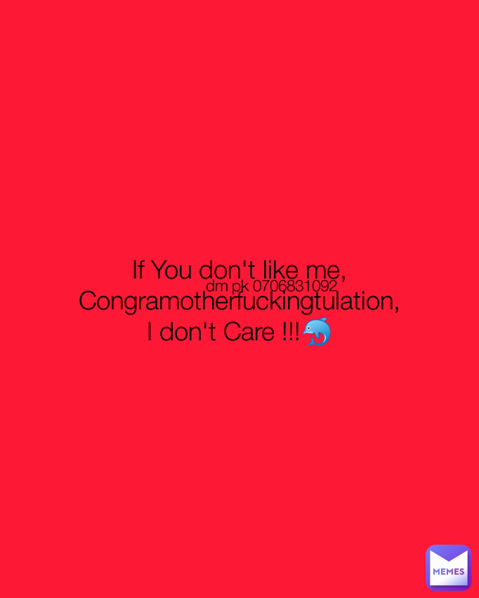 dm pk 0706831092 If You don't like me,
Congramotherfuckingtulation,
I don't Care !!!🐬