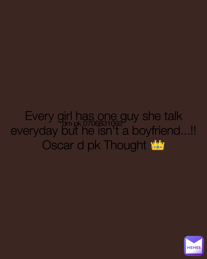 Every girl has one guy she talk everyday but he isn't a boyfriend...!!
Oscar d pk Thought 👑 dm pk 0706831092