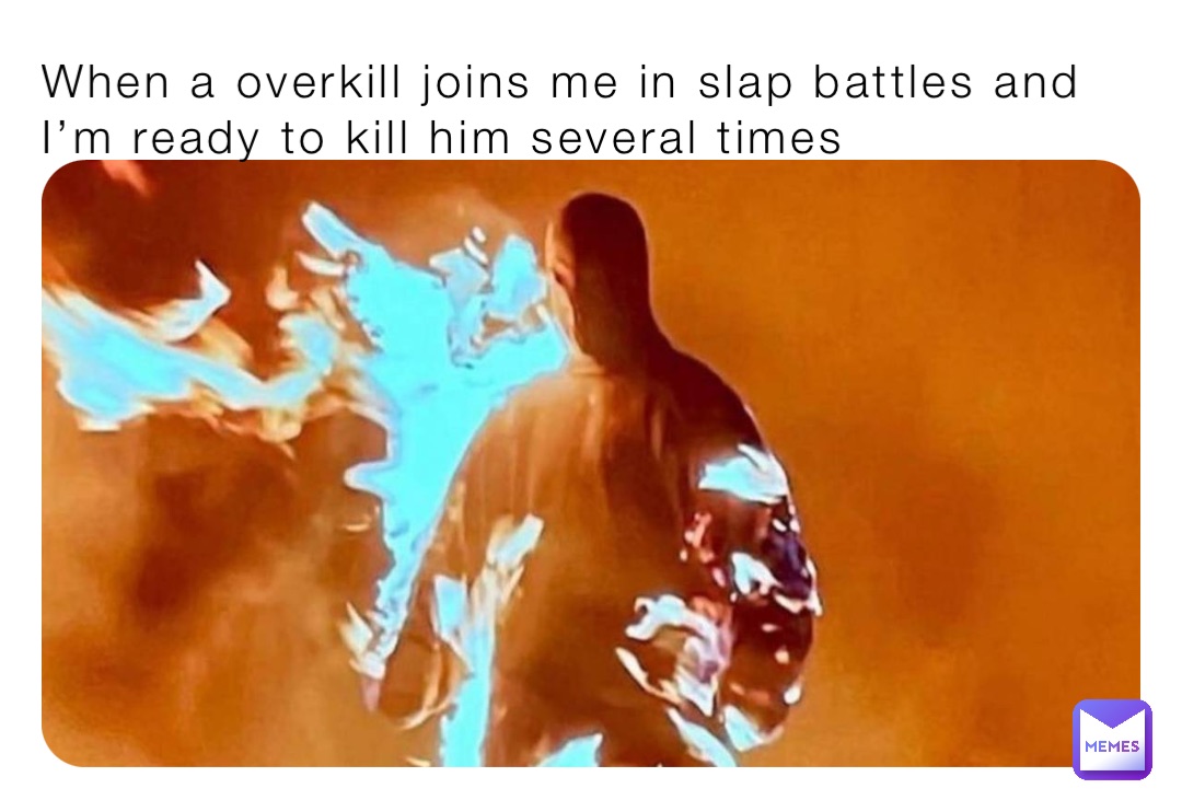 When a overkill joins me in slap battles and I’m ready to kill him several times