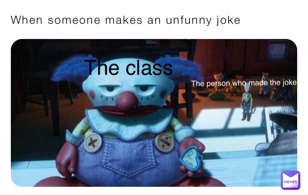 When someone makes an unfunny joke The class The person who made the joke