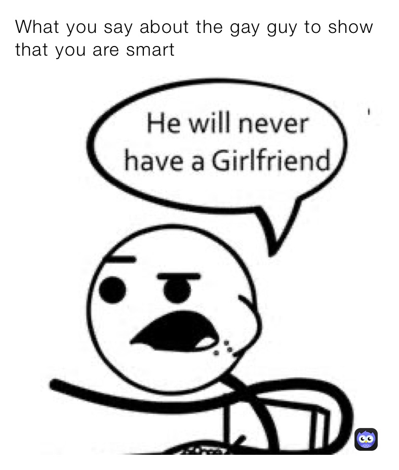 What you say about the gay guy to show that you are smart 