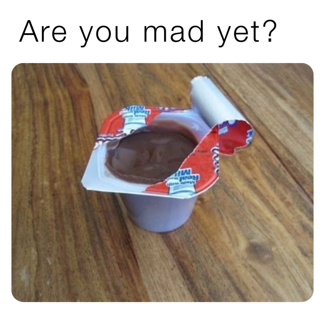 Are you mad yet?