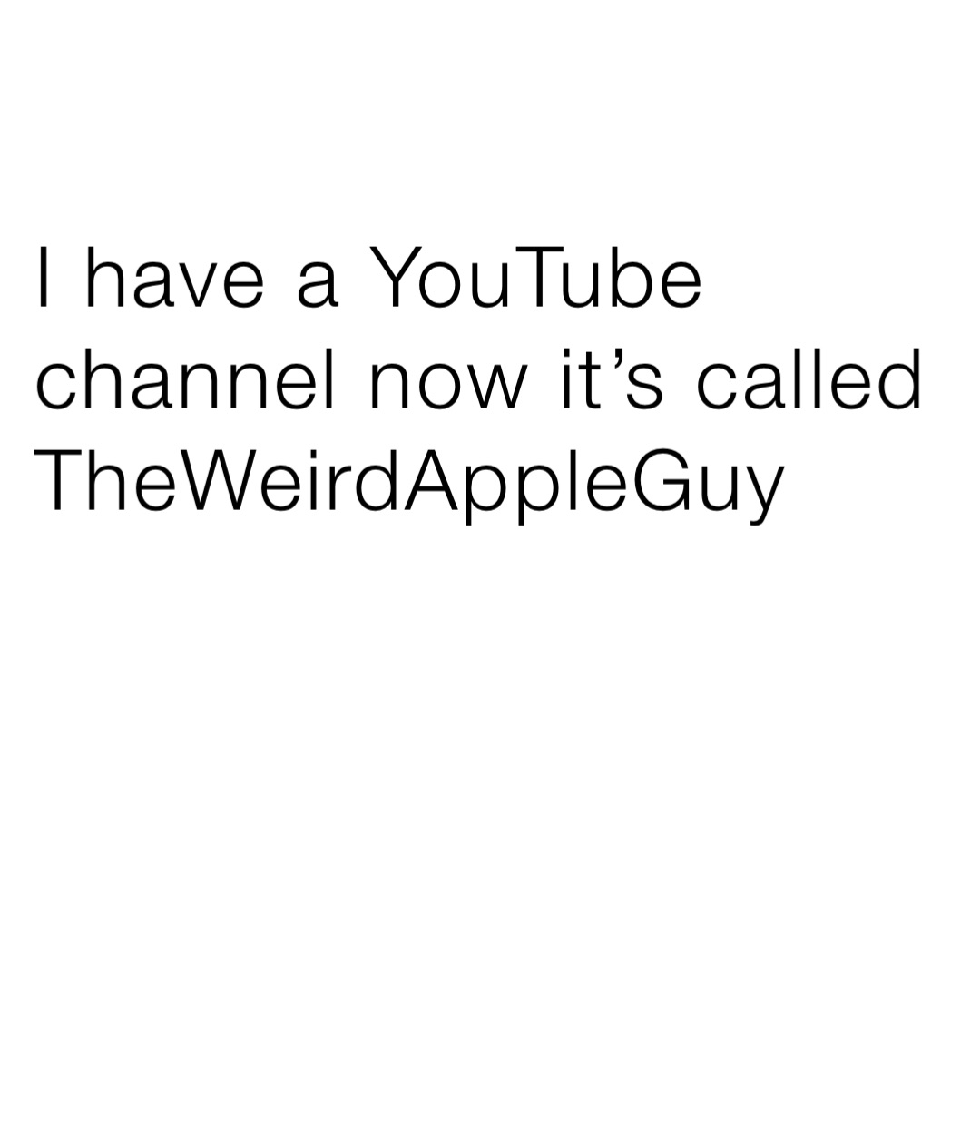 I have a YouTube channel now it’s called TheWeirdAppleGuy
