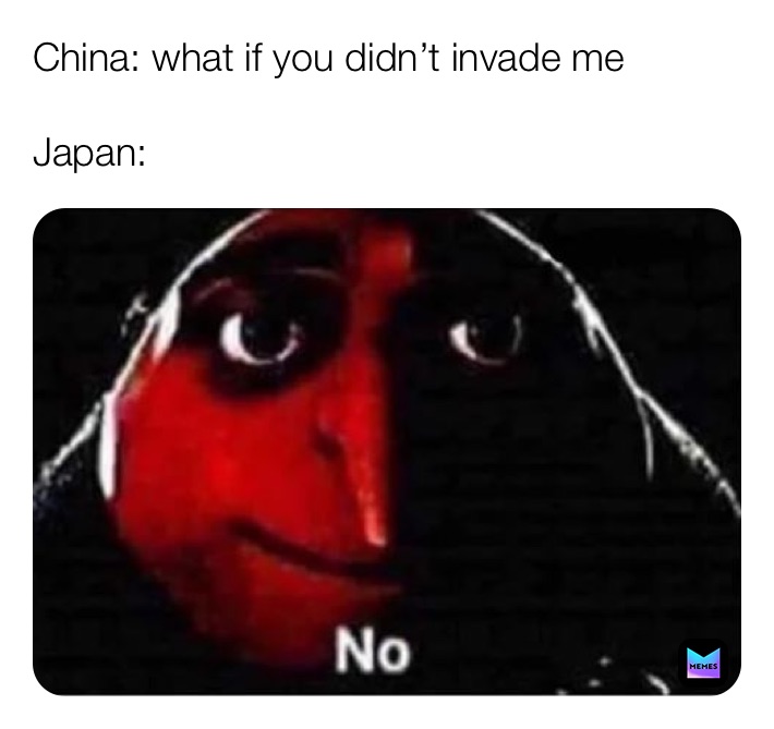 China: what if you didn’t invade me

Japan: