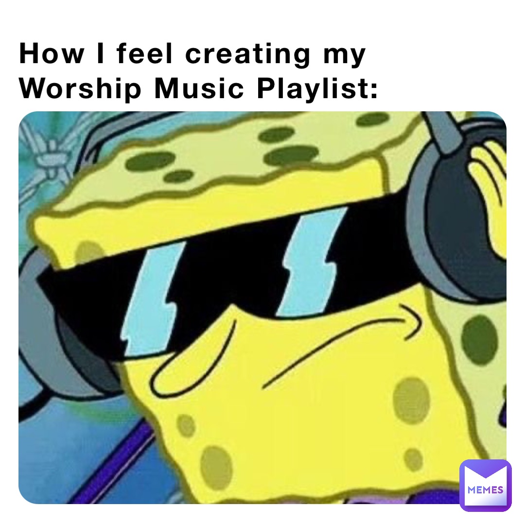 How I feel creating my Worship Music Playlist: