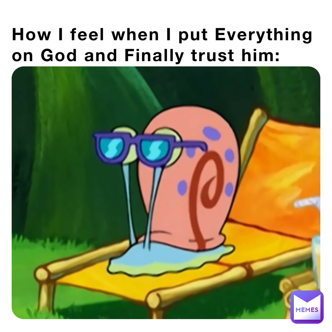 How I feel when I put Everything on God and Finally trust him:
