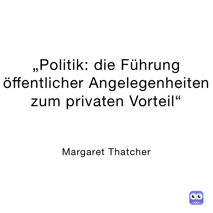 „Politik: die Führung öffentlicher Angelegenheiten zum privaten Vorteil“


Margaret Thatcher 