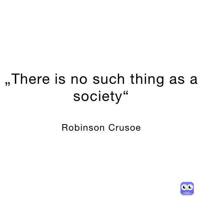 „There is no such thing as a society“

Robinson Crusoe