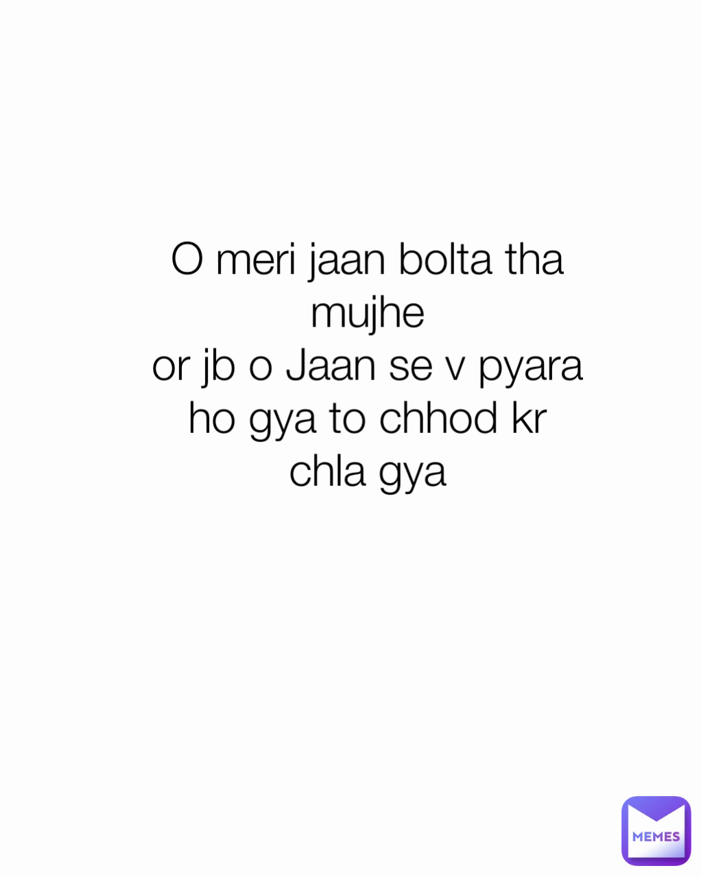 O meri jaan bolta tha mujhe
or jb o Jaan se v pyara ho gya to chhod kr chla gya