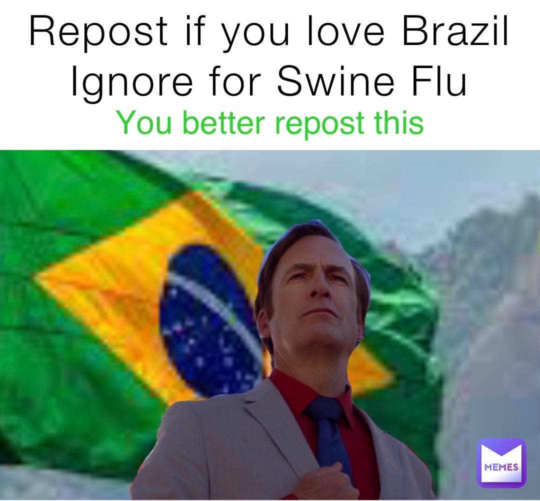 Repost if you love Brazil
Ignore for Swine Flu You better repost this