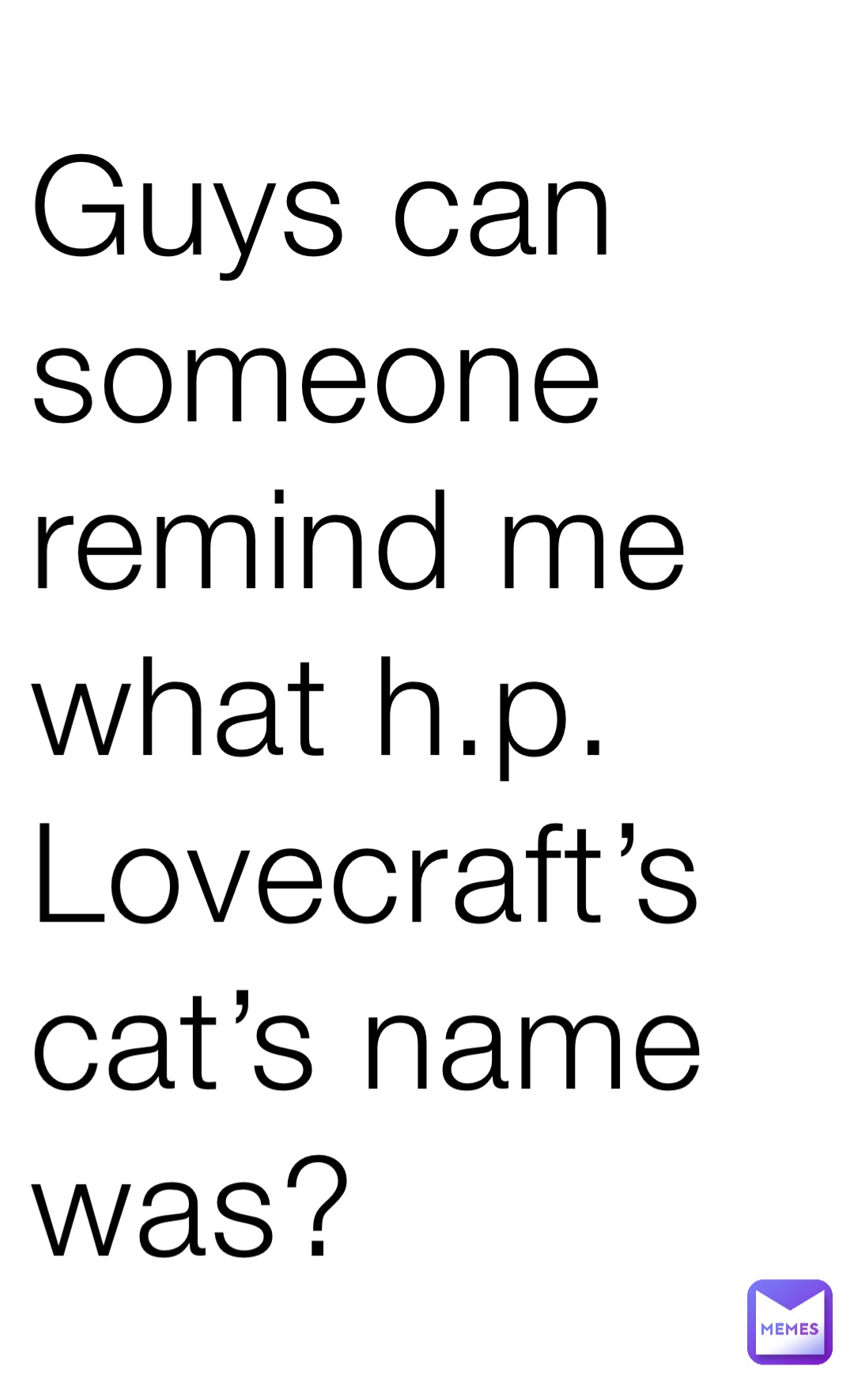 Guys can someone remind me what h.p. Lovecraft’s cat’s name was?