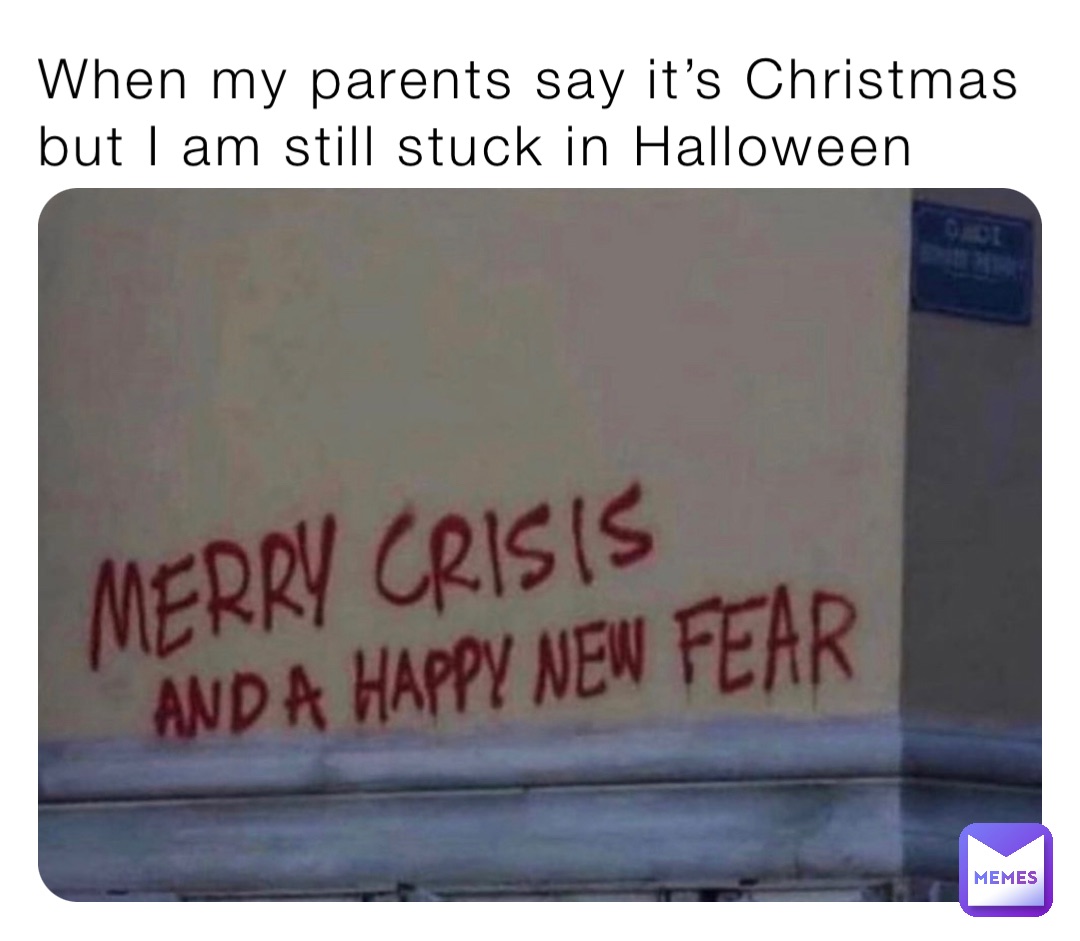 When my parents say it’s Christmas but I am still stuck in Halloween
