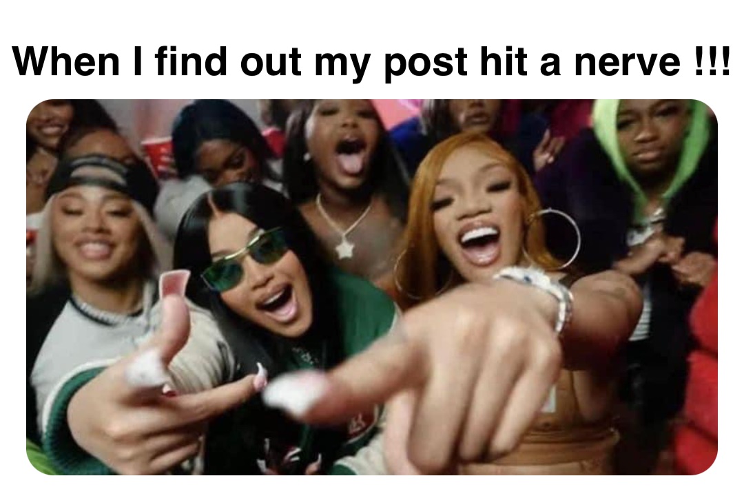 Double tap to edit When I find out my post hit a nerve !!!