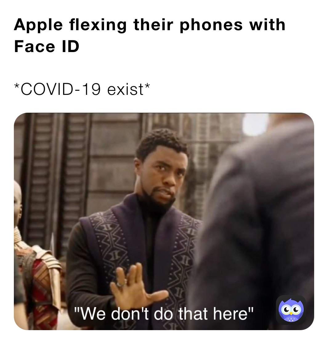 Apple flexing their phones with Face ID

*COVID-19 exist*