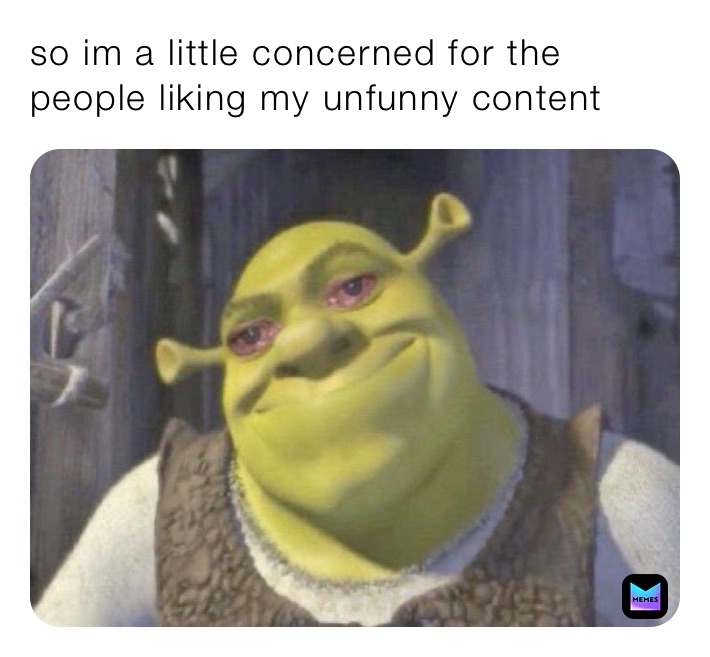 so im a little concerned for the people liking my unfunny content 