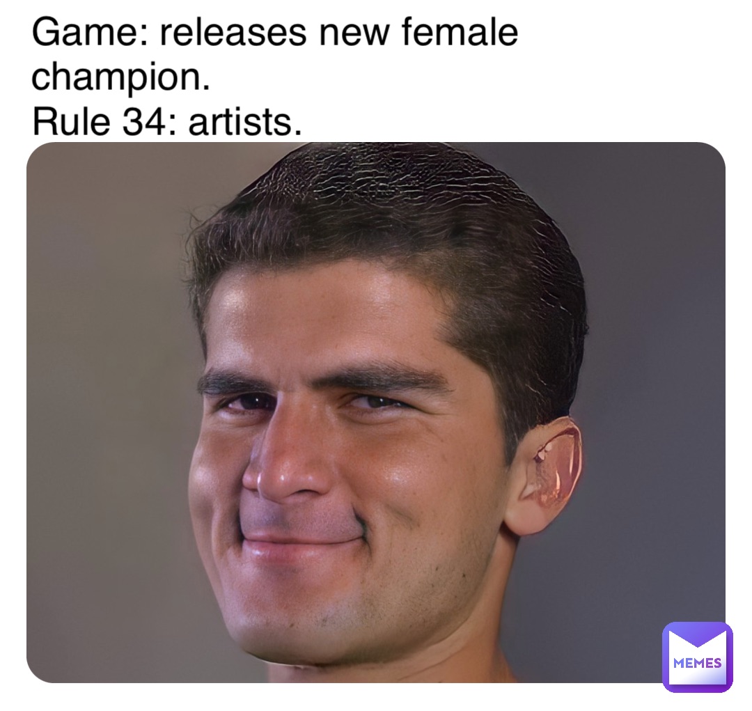 Game: releases new female champion. 
Rule 34: artists.