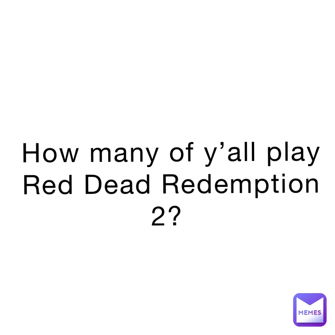 How many of y’all play Red Dead Redemption 2?