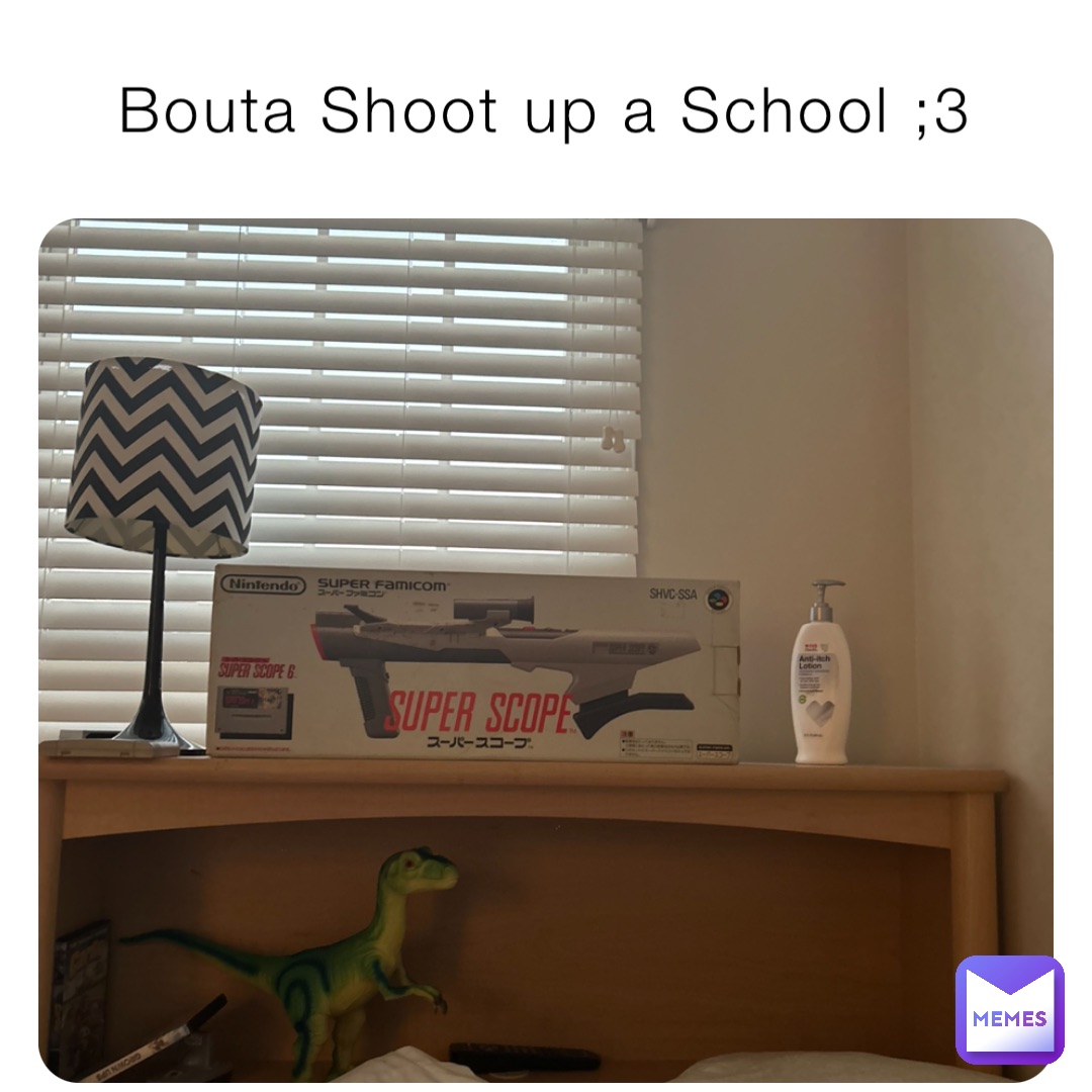 Bouta Shoot up a School ;3