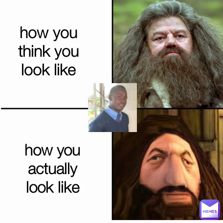 how you actually look like how you think you look like