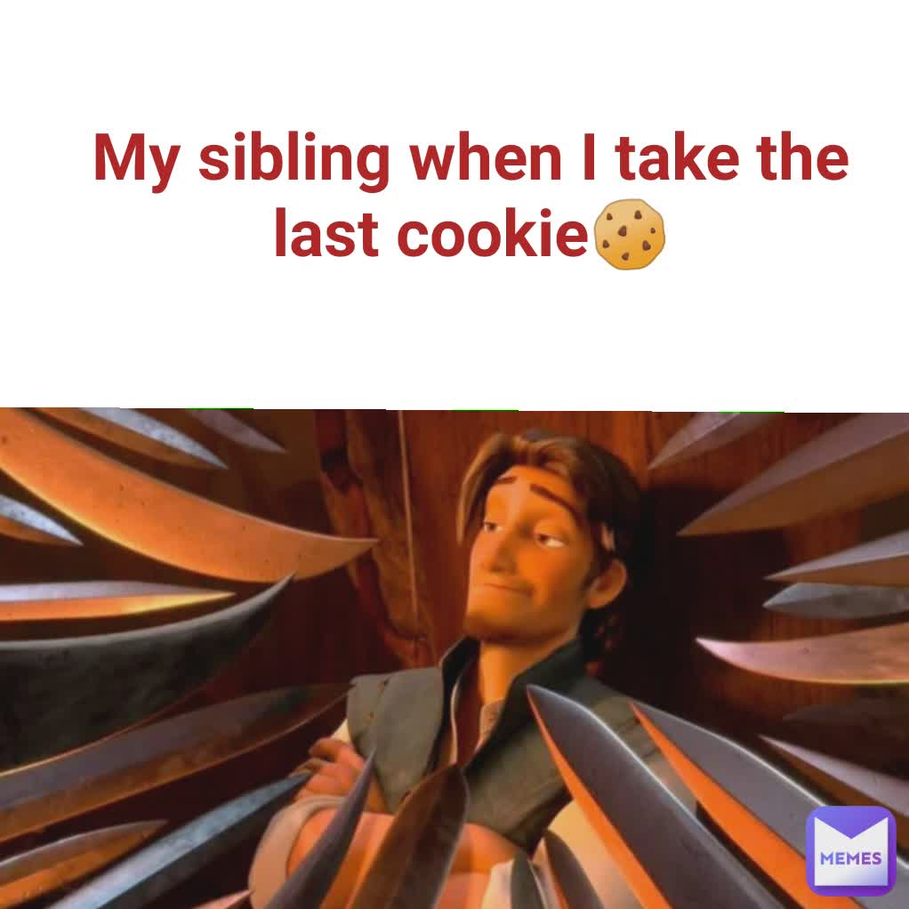 My sibling when I take the last cookie🍪