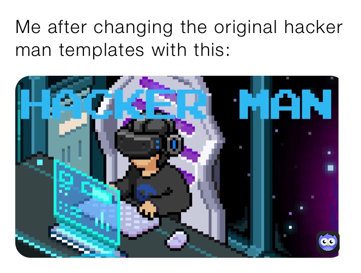 Me after changing the original hacker man templates with this: