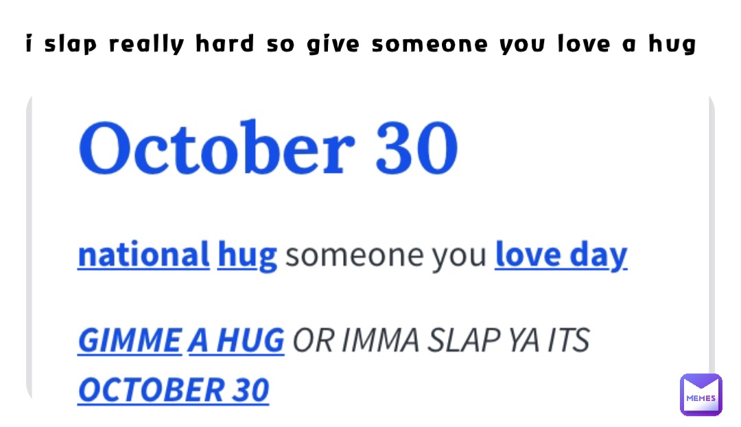 i slap really hard so give someone you love a hug